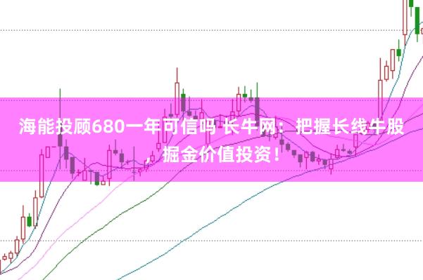 海能投顾680一年可信吗 长牛网:把握长线牛股,掘金价值投资!