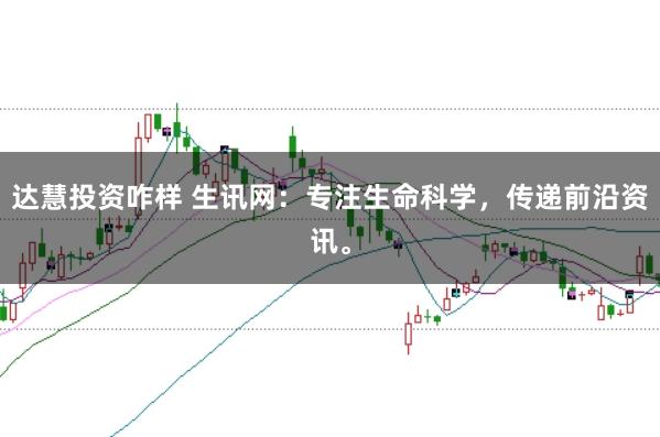 达慧投资咋样 生讯网:专注生命科学,传递前沿资讯。