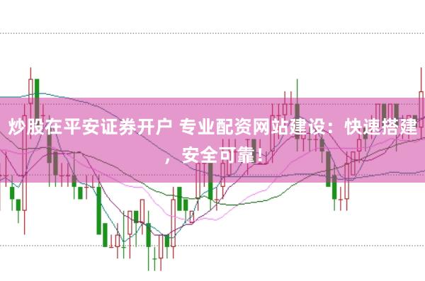 炒股在平安证券开户 专业配资网站建设:快速搭建,安全可靠!