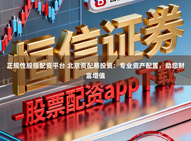 正规性股指配资平台 北京资配易投资:专业资产配置,助您财富增值