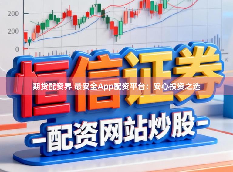 期货配资界 最安全App配资平台:安心投资之选