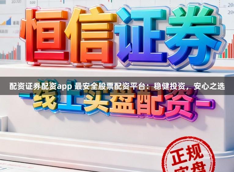 配资证券配资app 最安全股票配资平台:稳健投资,安心之选