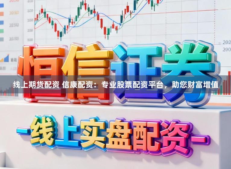 线上期货配资 信康配资:专业股票配资平台,助您财富增值