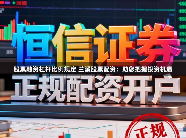 股票融资杠杆比例规定 兰溪股票配资:助您把握投资机遇
