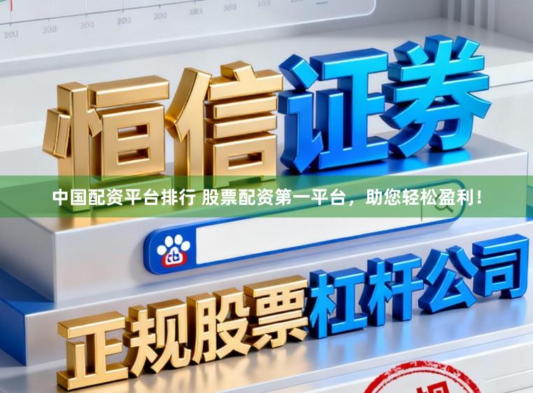 中国配资平台排行 股票配资第一平台，助您轻松盈利！
