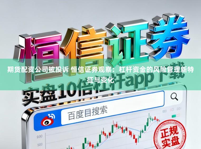 期货配资公司被投诉 恒信证券观察:杠杆资金的风险管理新特征与变化