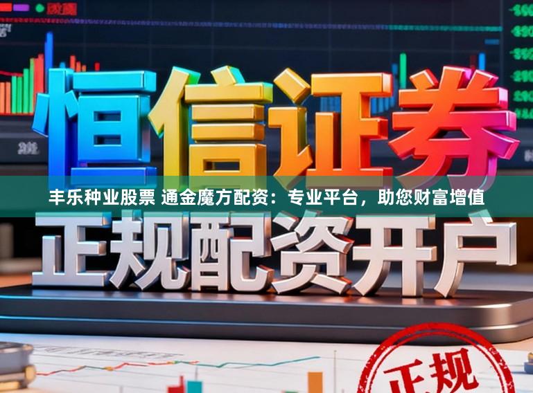 丰乐种业股票 通金魔方配资:专业平台,助您财富增值