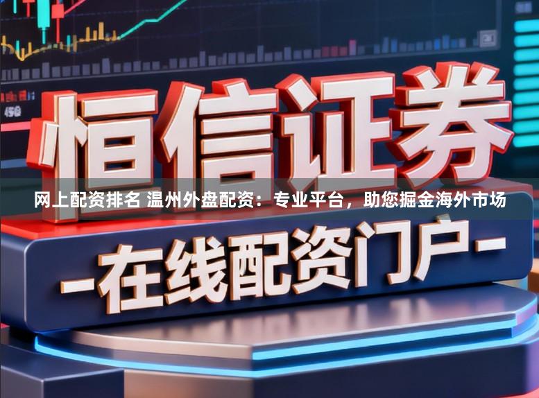 网上配资排名 温州外盘配资：专业平台，助您掘金海外市场