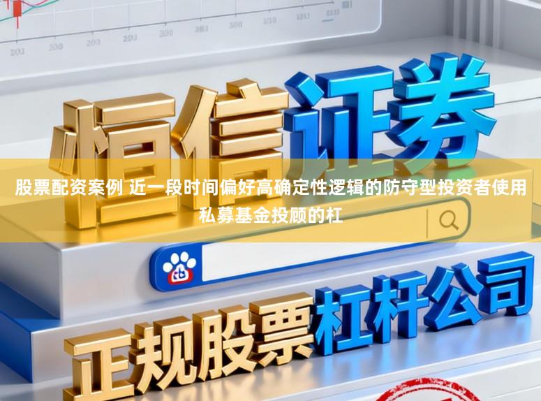 股票配资案例 近一段时间偏好高确定性逻辑的防守型投资者使用私募基金投顾的杠