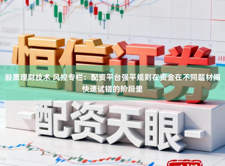 股票理财技术 风控专栏:配资平台强平规则在资金在不同题材间快速试错的阶段里