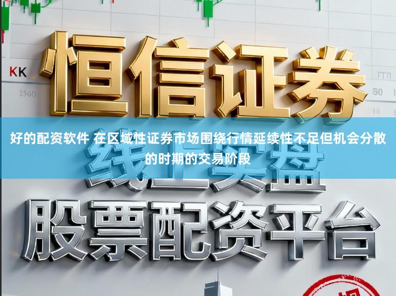 好的配资软件 在区域性证券市场围绕行情延续性不足但机会分散的时期的交易阶段