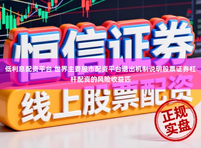低利息配资平台 世界主要股市配资平台退出机制说明股票证券杠杆配资的风险收益匹