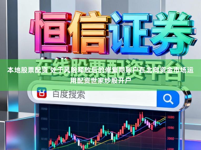 本地股票配资 处于风险释放后的修复期账户在北向资金市场运用配资世家炒股开户
