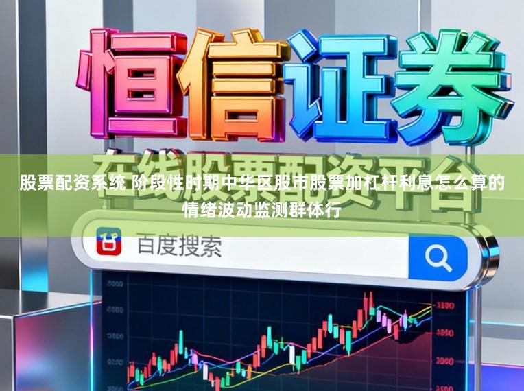 股票配资系统 阶段性时期中华区股市股票加杠杆利息怎么算的情绪波动监测群体行