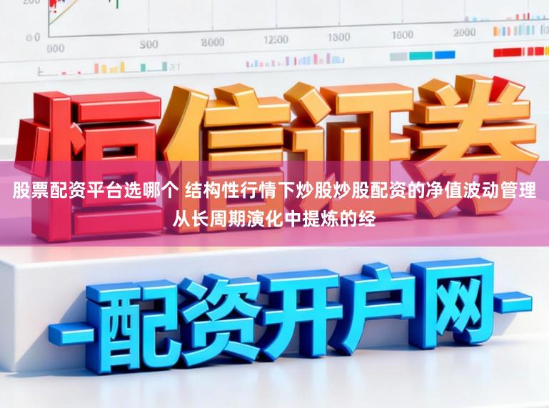 股票配资平台选哪个 结构性行情下炒股炒股配资的净值波动管理从长周期演化中提炼的经