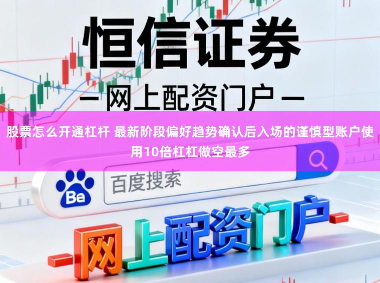 股票怎么开通杠杆 最新阶段偏好趋势确认后入场的谨慎型账户使用10倍杠杠做空最多