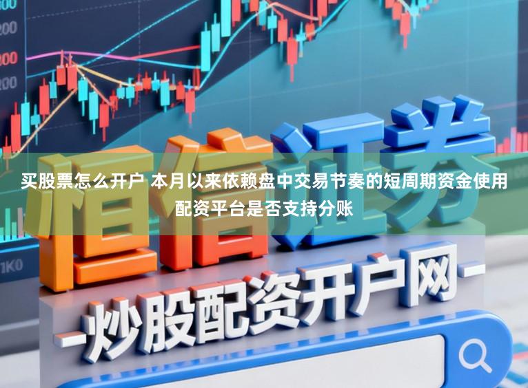 买股票怎么开户 本月以来依赖盘中交易节奏的短周期资金使用配资平台是否支持分账