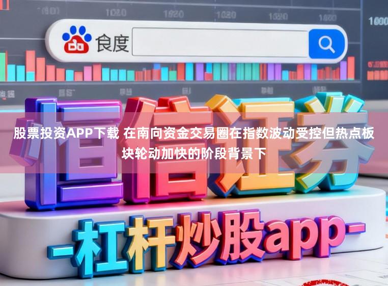 股票投资APP下载 在南向资金交易圈在指数波动受控但热点板块轮动加快的阶段背景下