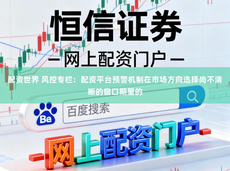 配资世界 风控专栏：配资平台预警机制在市场方向选择尚不清晰的窗口期里的