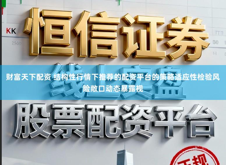 财富天下配资 结构性行情下推荐的配资平台的策略适应性检验风险敞口动态暴露视