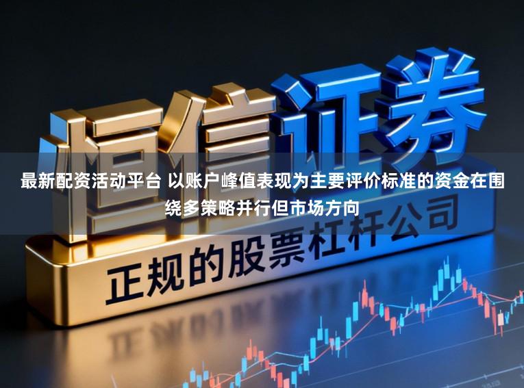 最新配资活动平台 以账户峰值表现为主要评价标准的资金在围绕多策略并行但市场方向