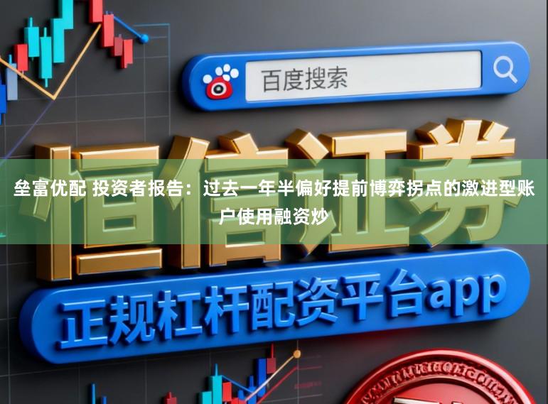 垒富优配 投资者报告：过去一年半偏好提前博弈拐点的激进型账户使用融资炒