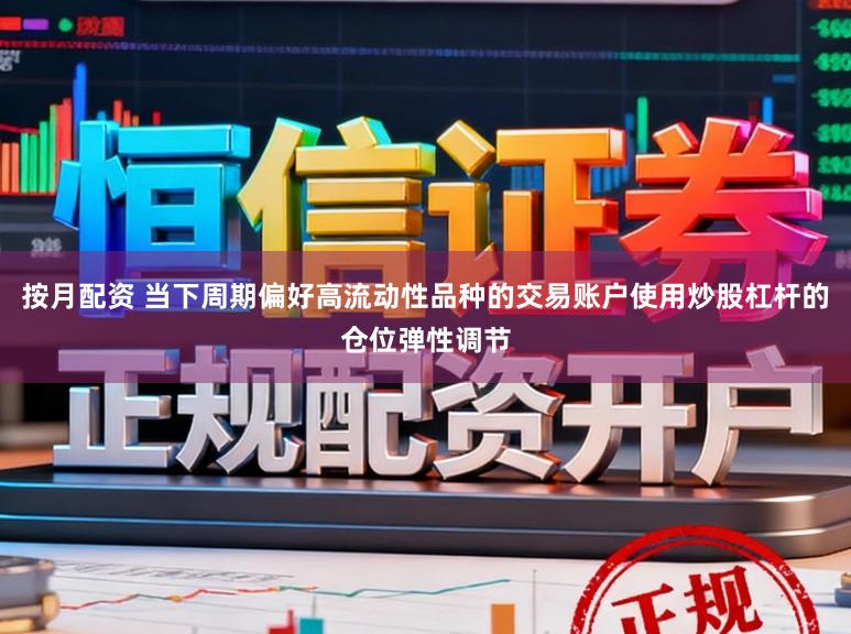 按月配资 当下周期偏好高流动性品种的交易账户使用炒股杠杆的仓位弹性调节