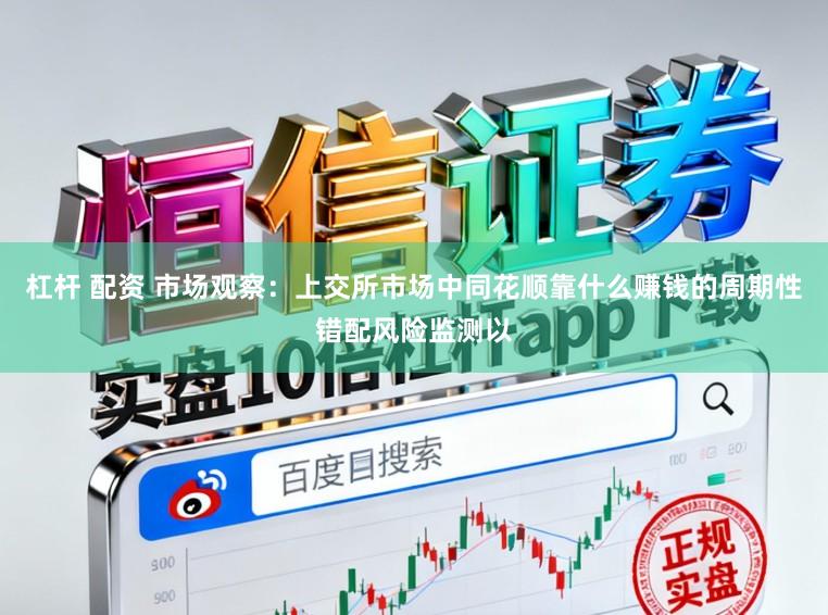 杠杆 配资 市场观察：上交所市场中同花顺靠什么赚钱的周期性错配风险监测以
