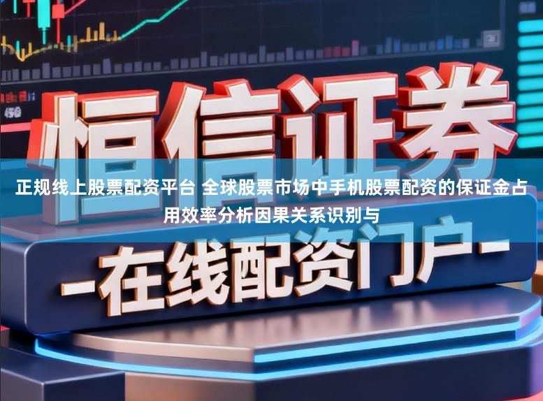 正规线上股票配资平台 全球股票市场中手机股票配资的保证金占用效率分析因果关系识别与