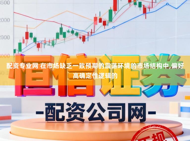 配资专业网 在市场缺乏一致预期的震荡环境的市场结构中，偏好高确定性逻辑的
