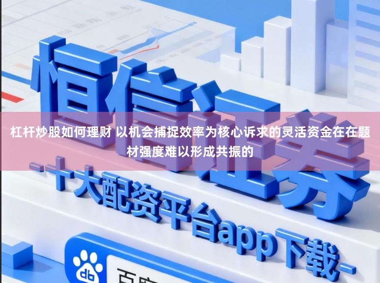 杠杆炒股如何理财 以机会捕捉效率为核心诉求的灵活资金在在题材强度难以形成共振的