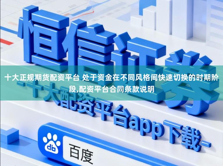 十大正规期货配资平台 处于资金在不同风格间快速切换的时期阶段，配资平台合同条款说明