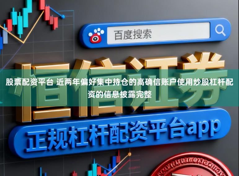 股票配资平台 近两年偏好集中持仓的高确信账户使用炒股杠杆配资的信息披露完整