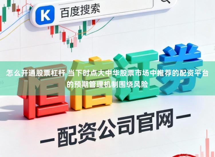 怎么开通股票杠杆 当下时点大中华股票市场中推荐的配资平台的预期管理机制围绕风险