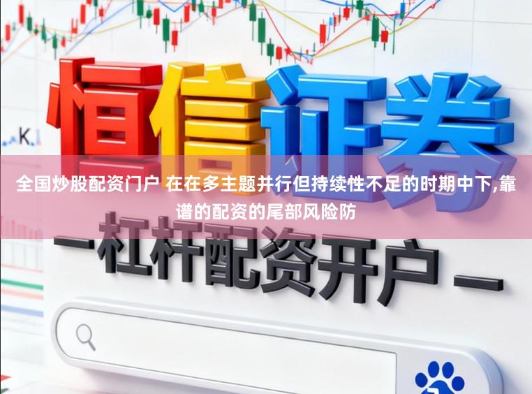 全国炒股配资门户 在在多主题并行但持续性不足的时期中下，靠谱的配资的尾部风险防