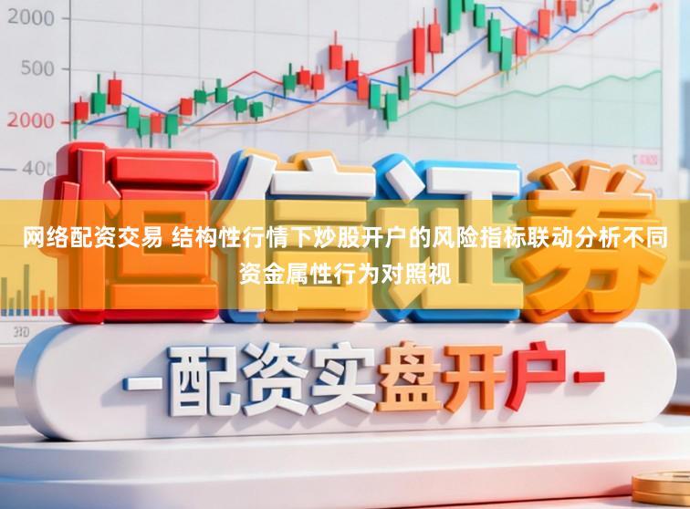 网络配资交易 结构性行情下炒股开户的风险指标联动分析不同资金属性行为对照视