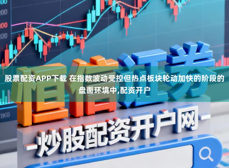 股票配资APP下载 在指数波动受控但热点板块轮动加快的阶段的盘面环境中，配资开户
