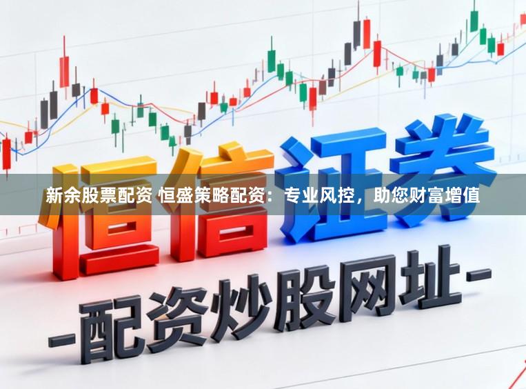 新余股票配资 恒盛策略配资:专业风控,助您财富增值
