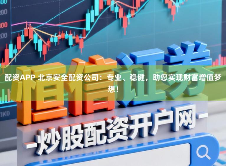 配资APP 北京安全配资公司:专业、稳健,助您实现财富增值梦想!