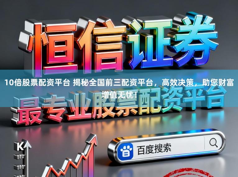 10倍股票配资平台 揭秘全国前三配资平台,高效决策,助您财富增值无忧!