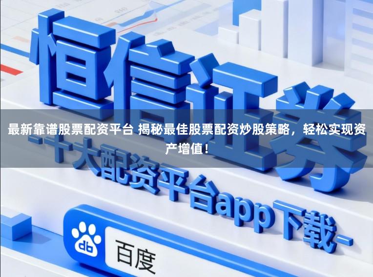 最新靠谱股票配资平台 揭秘最佳股票配资炒股策略,轻松实现资产增值!