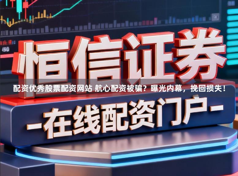 配资优秀股票配资网站 航心配资被骗?曝光内幕,挽回损失!