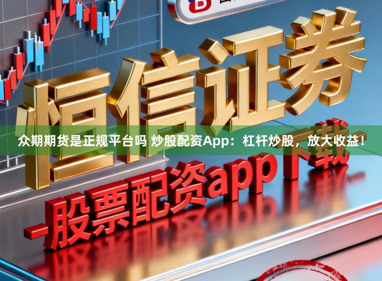 众期期货是正规平台吗 炒股配资App：杠杆炒股，放大收益！