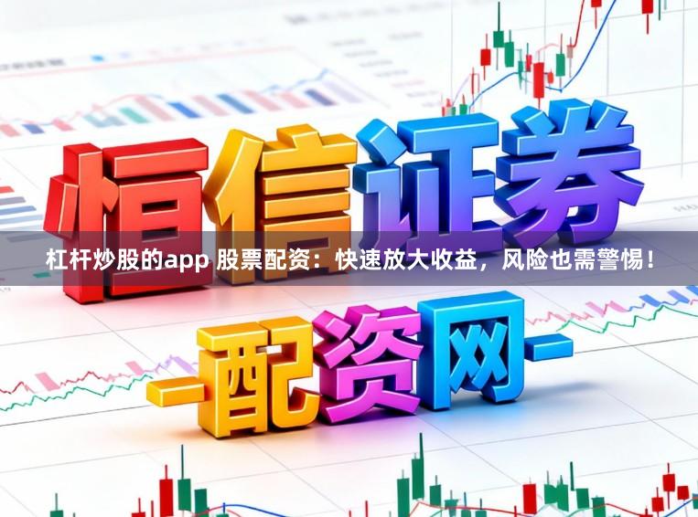 杠杆炒股的app 股票配资：快速放大收益，风险也需警惕！