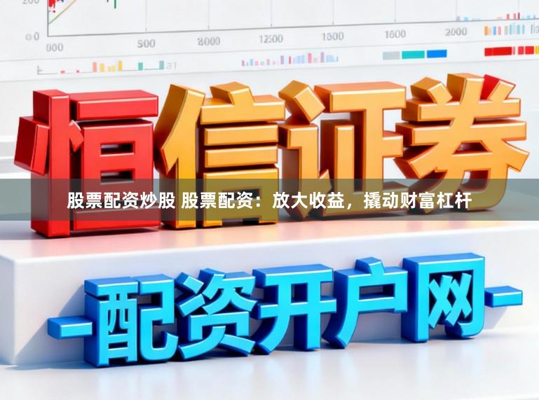 股票配资炒股 股票配资:放大收益,撬动财富杠杆