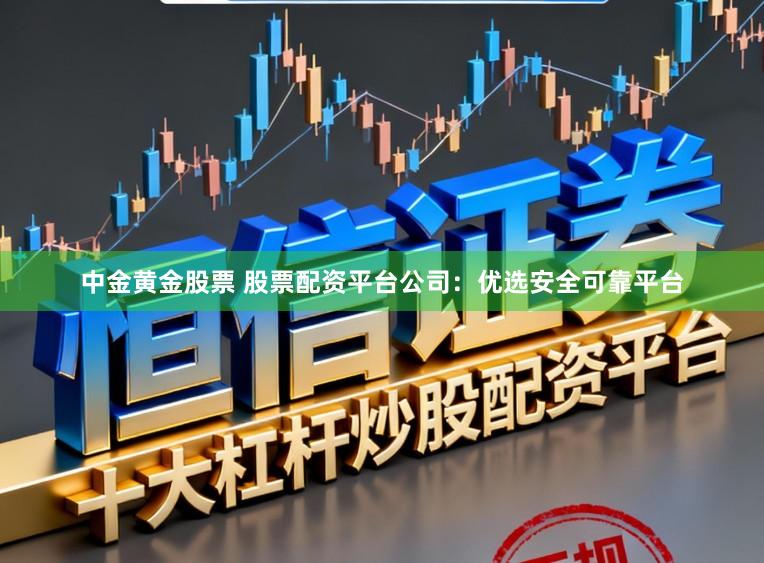 中金黄金股票 股票配资平台公司:优选安全可靠平台