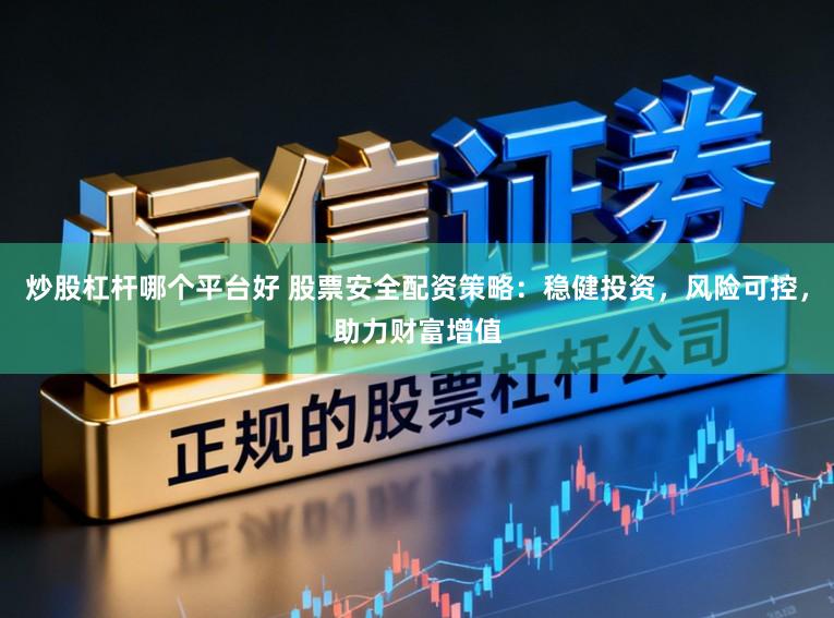 炒股杠杆哪个平台好 股票安全配资策略:稳健投资,风险可控,助力财富增值