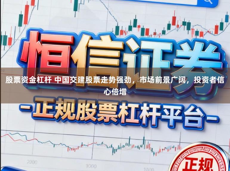 股票资金杠杆 中国交建股票走势强劲,市场前景广阔,投资者信心倍增
