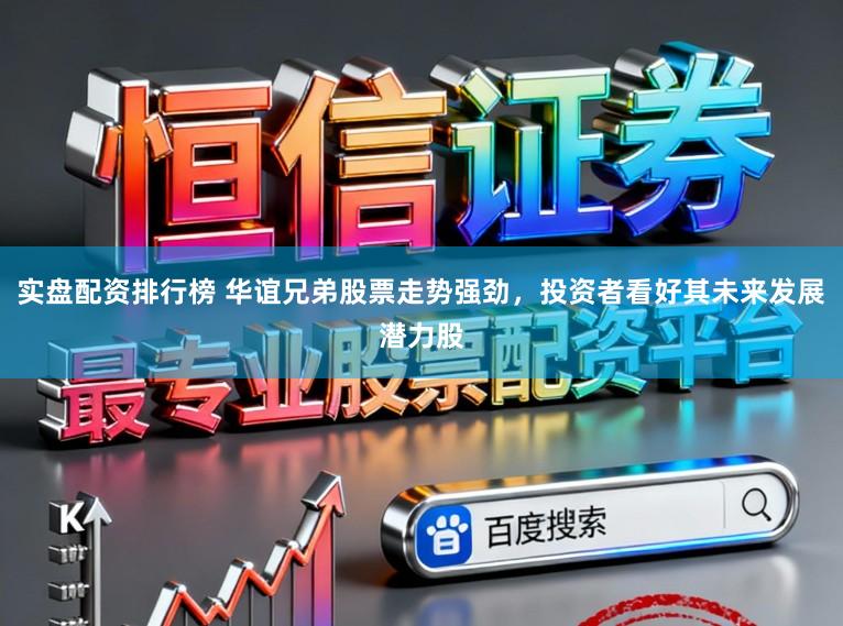 实盘配资排行榜 华谊兄弟股票走势强劲,投资者看好其未来发展潜力股