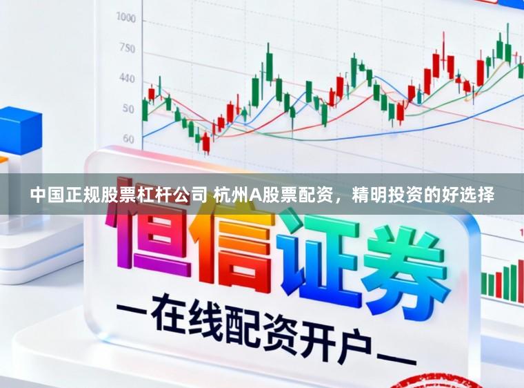 中国正规股票杠杆公司 杭州A股票配资,精明投资的好选择